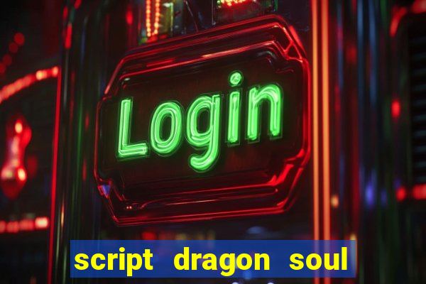 script dragon soul mobile 2024